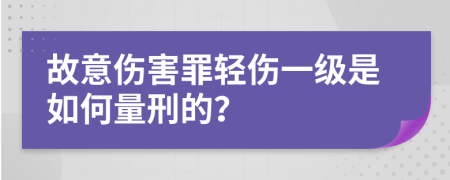 故意伤害罪轻伤一级是如何量刑的？