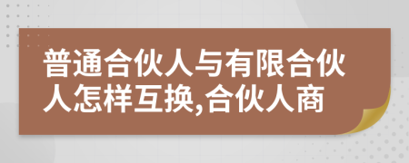 普通合伙人与有限合伙人怎样互换,合伙人商