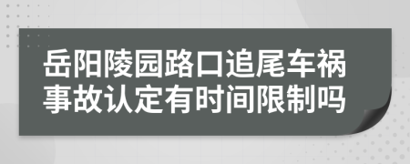 岳阳陵园路口追尾车祸事故认定有时间限制吗