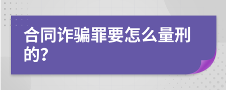 合同诈骗罪要怎么量刑的？