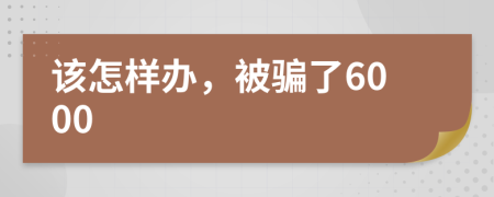 该怎样办，被骗了6000