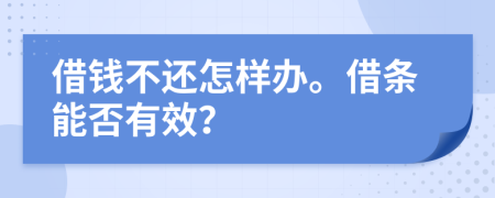 借钱不还怎样办。借条能否有效？