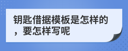 钥匙借据模板是怎样的，要怎样写呢