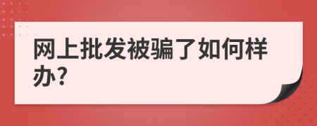 网上批发被骗了如何样办?