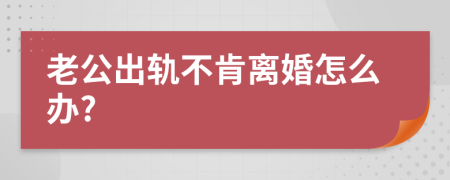 老公出轨不肯离婚怎么办?