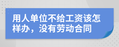 用人单位不给工资该怎样办，没有劳动合同