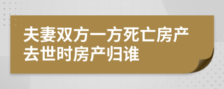 夫妻双方一方死亡房产去世时房产归谁