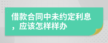 借款合同中未约定利息，应该怎样样办