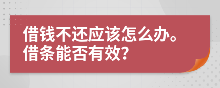 借钱不还应该怎么办。借条能否有效？