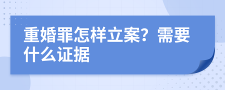 重婚罪怎样立案？需要什么证据