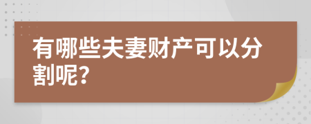 有哪些夫妻财产可以分割呢？