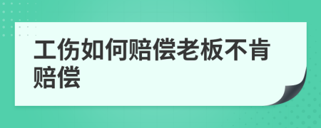 工伤如何赔偿老板不肯赔偿