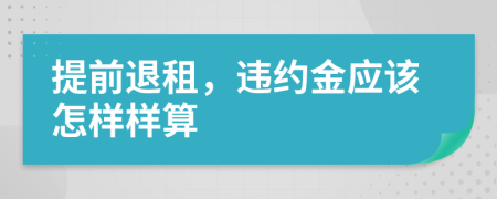 提前退租，违约金应该怎样样算