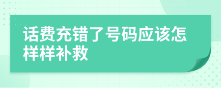 话费充错了号码应该怎样样补救
