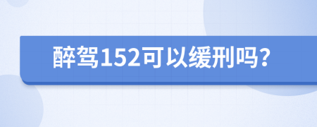 醉驾152可以缓刑吗？