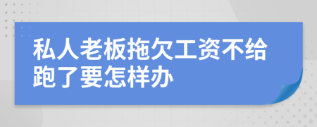 私人老板拖欠工资不给跑了要怎样办