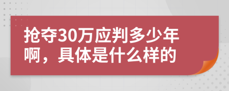 抢夺30万应判多少年啊，具体是什么样的