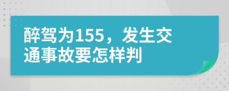 醉驾为155，发生交通事故要怎样判