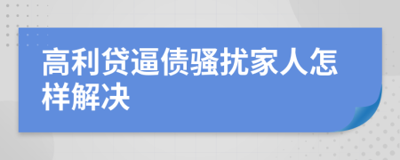 高利贷逼债骚扰家人怎样解决