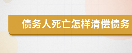 债务人死亡怎样清偿债务