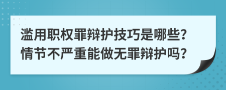 滥用职权罪辩护技巧是哪些？情节不严重能做无罪辩护吗？