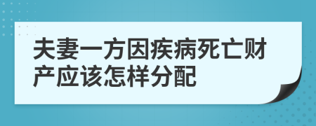 夫妻一方因疾病死亡财产应该怎样分配