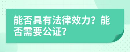 能否具有法律效力？能否需要公证？