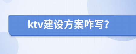 ktv建设方案咋写？