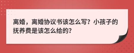 离婚，离婚协议书该怎么写？小孩子的抚养费是该怎么给的？