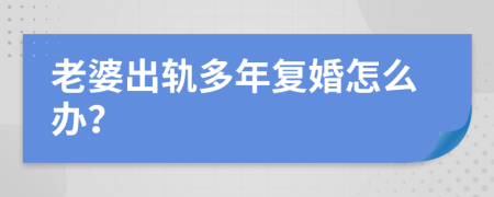 老婆出轨多年复婚怎么办？
