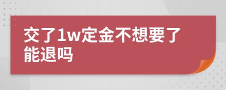 交了1w定金不想要了能退吗