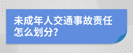 未成年人交通事故责任怎么划分？