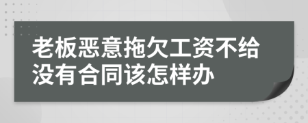 老板恶意拖欠工资不给没有合同该怎样办