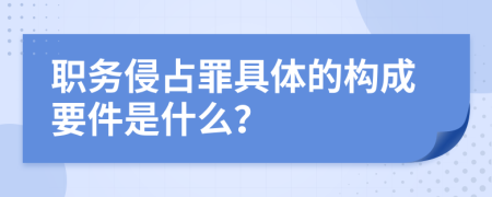 职务侵占罪具体的构成要件是什么？