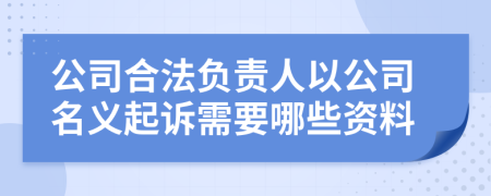 公司合法负责人以公司名义起诉需要哪些资料