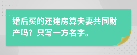 婚后买的还建房算夫妻共同财产吗？只写一方名字。