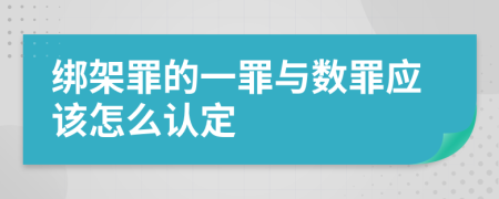 绑架罪的一罪与数罪应该怎么认定