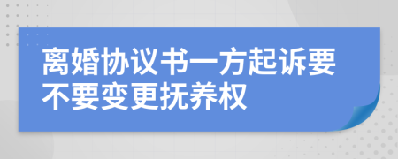 离婚协议书一方起诉要不要变更抚养权