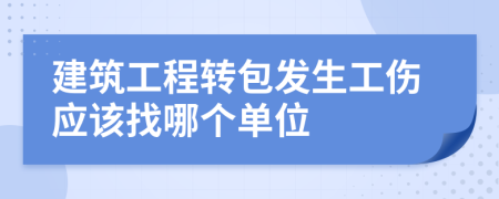 建筑工程转包发生工伤应该找哪个单位