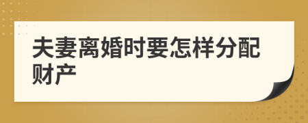 夫妻离婚时要怎样分配财产