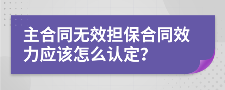 主合同无效担保合同效力应该怎么认定？