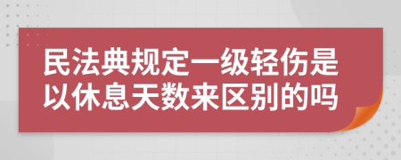 民法典规定一级轻伤是以休息天数来区别的吗