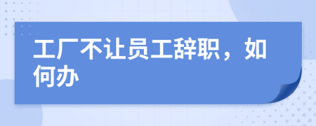 工厂不让员工辞职，如何办