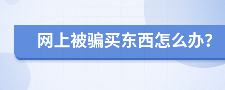 网上被骗买东西怎么办？