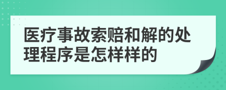 医疗事故索赔和解的处理程序是怎样样的