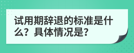 试用期辞退的标准是什么？具体情况是？