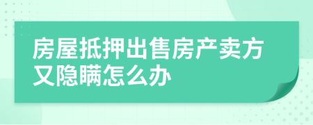 房屋抵押出售房产卖方又隐瞒怎么办