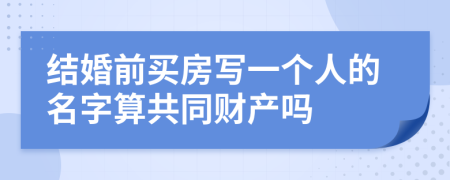 结婚前买房写一个人的名字算共同财产吗