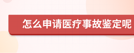 怎么申请医疗事故鉴定呢