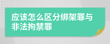 应该怎么区分绑架罪与非法拘禁罪